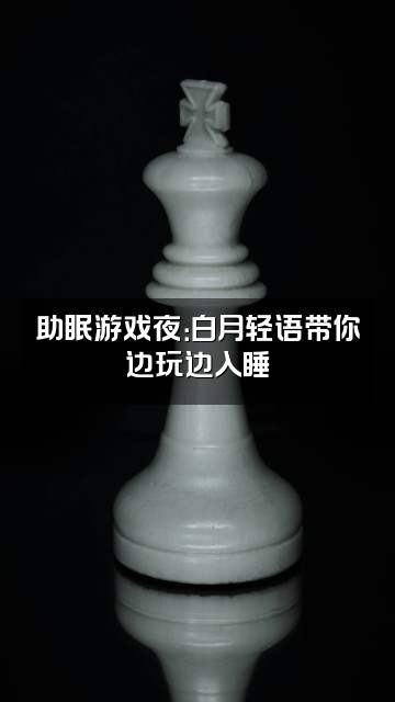 抖音白月轻语助眠视频封面:助眠游戏夜:白月轻语带你边玩边入睡